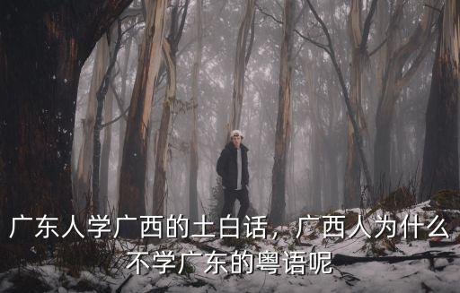 廣東人學廣西的土白話，廣西人為什么不學廣東的粵語呢