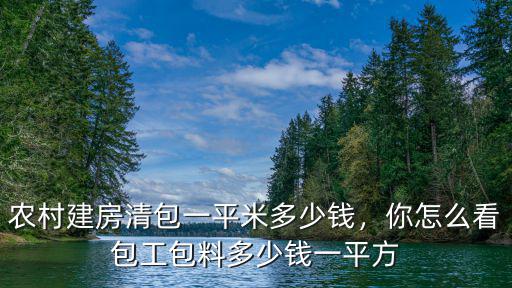 農村建房清包一平米多少錢，你怎么看包工包料多少錢一平方