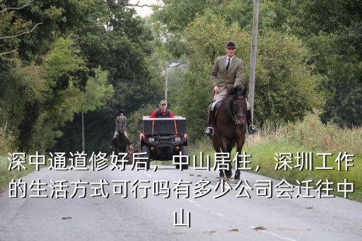 深中通道修好后，中山居住，深圳工作的生活方式可行嗎有多少公司會遷往中山