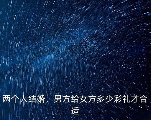 兩個人結婚，男方給女方多少彩禮才合適