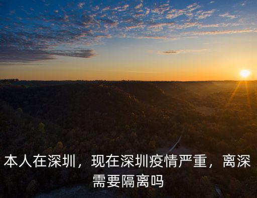 本人在深圳，現在深圳疫情嚴重，離深需要隔離嗎