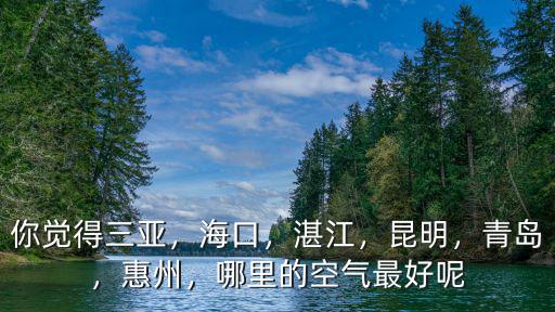 黃山和湛江哪里空氣好,哪里的空氣最好呢