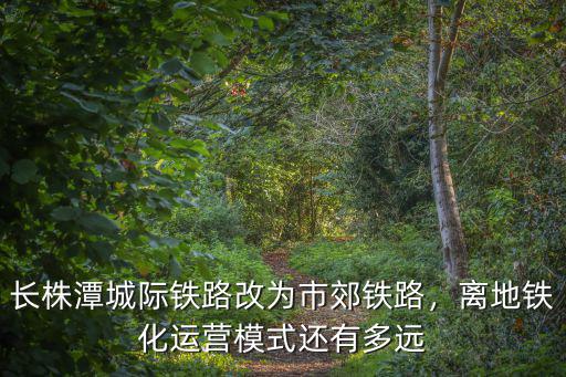 廣東城際鐵路怎么停了,長株潭城際鐵路改為市郊鐵路