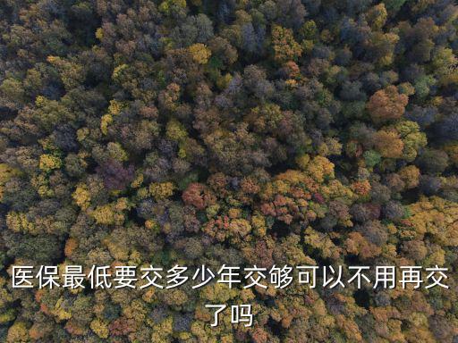 濱州醫(yī)保交滿(mǎn)多少年不用再交,交夠可以不用再交了嗎