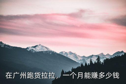 在廣州跑貨拉拉，一個月能賺多少錢