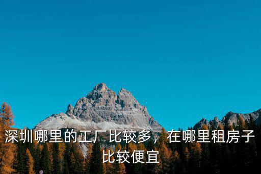 深圳哪里的工廠比較多，在哪里租房子比較便宜