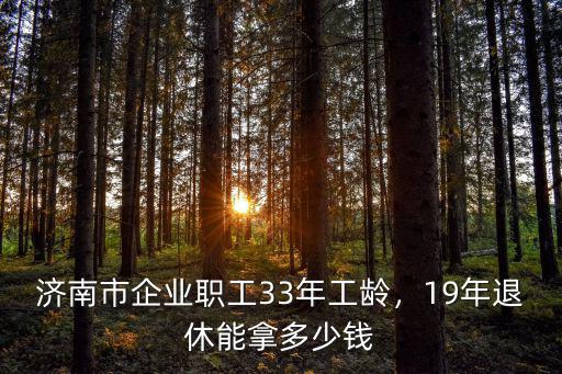 山東33年工齡2021年退休工資多少,濟(jì)南市企業(yè)職工33年工齡