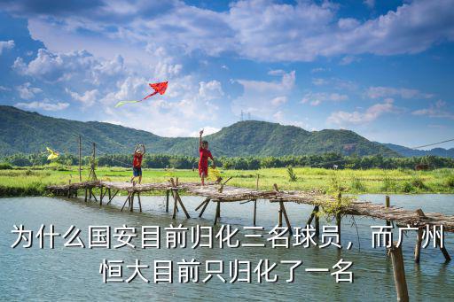為什么國安目前歸化三名球員，而廣州恒大目前只歸化了一名