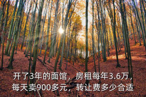 開了3年的面館，房租每年3.6萬，每天賣900多元，轉讓費多少合適