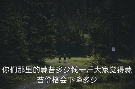 山東蒜苗多少錢一斤,你們那里的蒜苔多少錢一斤