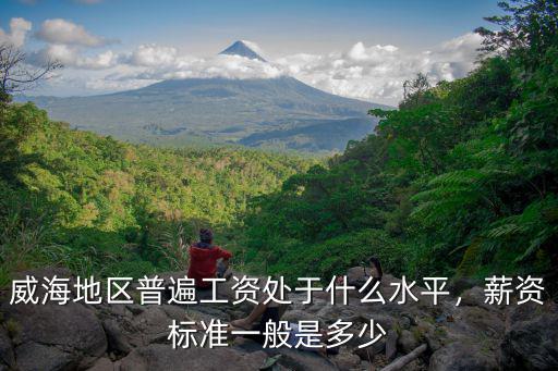 威海地區普遍工資處于什么水平，薪資標準一般是多少