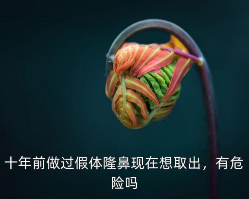 十年前做過假體隆鼻現(xiàn)在想取出，有危險嗎