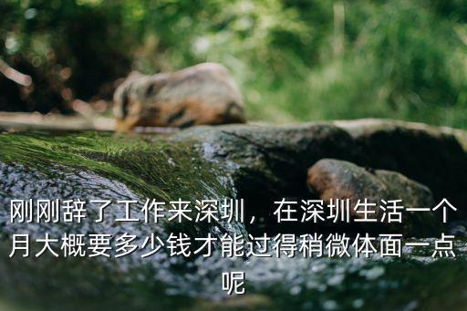 剛剛辭了工作來深圳，在深圳生活一個月大概要多少錢才能過得稍微體面一點呢