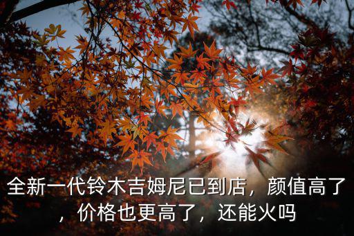 全新一代鈴木吉姆尼已到店，顏值高了，價格也更高了，還能火嗎