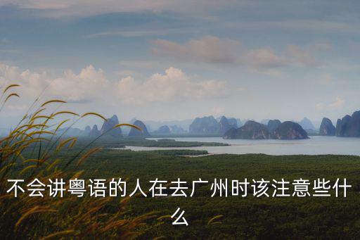 不會講粵語的人在去廣州時該注意些什么