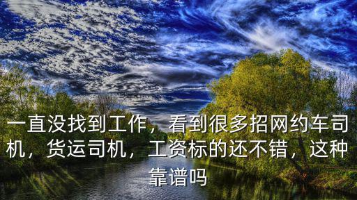 一直沒找到工作，看到很多招網約車司機，貨運司機，工資標的還不錯，這種靠譜嗎