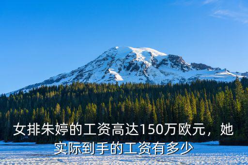 女排朱婷的工資高達(dá)150萬歐元，她實(shí)際到手的工資有多少