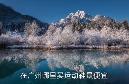 在廣州哪里買運(yùn)動(dòng)鞋最便宜