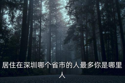居住在深圳哪個省市的人最多你是哪里人