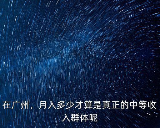 在廣州，月入多少才算是真正的中等收入群體呢