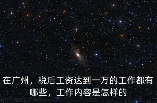 在廣州，稅后工資達(dá)到一萬(wàn)的工作都有哪些，工作內(nèi)容是怎樣的