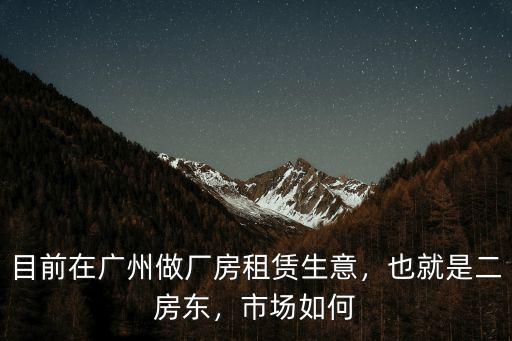 廣州花都區做二房東怎么樣,在廣州做二房東需要哪些經驗
