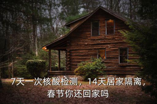 7天一次核酸檢測，14天居家隔離，春節(jié)你還回家嗎