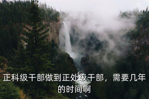正科級干部做到正處級干部，需要幾年的時間啊