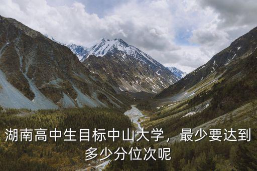 湖南高中生目標(biāo)中山大學(xué)，最少要達(dá)到多少分位次呢