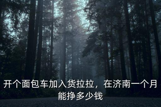 開個面包車加入貨拉拉，在濟南一個月能掙多少錢