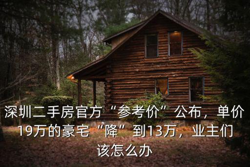 深圳二手房官方“參考價(jià)”公布，單價(jià)19萬(wàn)的豪宅“降”到13萬(wàn)，業(yè)主們?cè)撛趺崔k