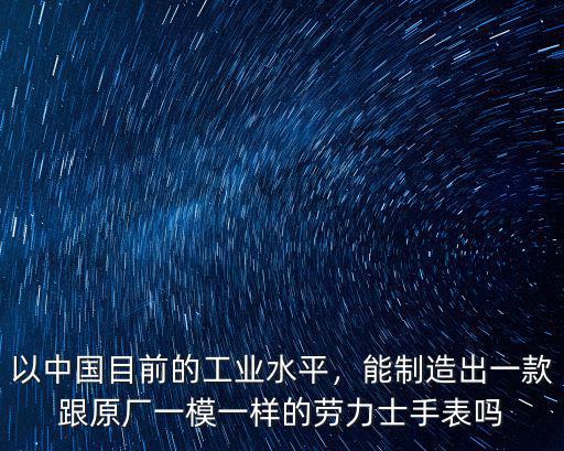 廣州仿的手表怎么樣,以中國目前的工業(yè)水平