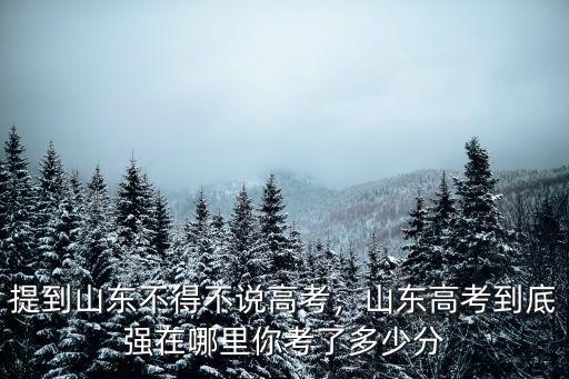 提到山東不得不說(shuō)高考，山東高考到底強(qiáng)在哪里你考了多少分