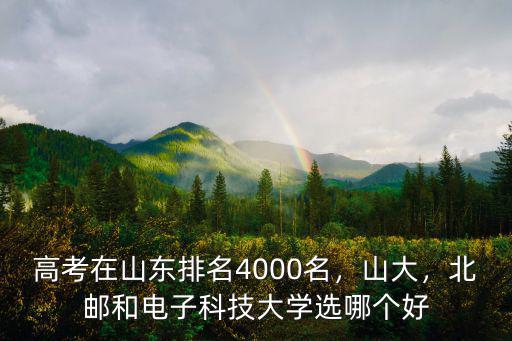 高考在山東排名4000名，山大，北郵和電子科技大學(xué)選哪個(gè)好