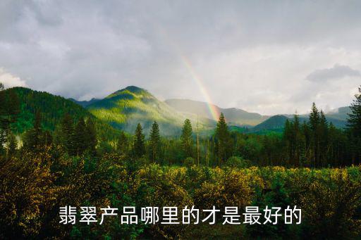 廣東著名的翡翠集散地是哪里,翡翠產(chǎn)品哪里的才是最好的