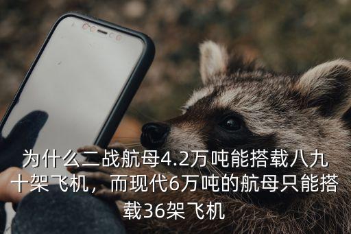 為什么二戰航母4.2萬噸能搭載八九十架飛機，而現代6萬噸的航母只能搭載36架飛機