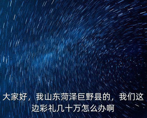 菏澤巨野縣定親彩禮多少,現(xiàn)在菏澤結(jié)婚的彩禮是多少
