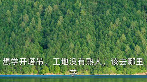 想學(xué)開塔吊，工地沒有熟人，該去哪里學(xué)
