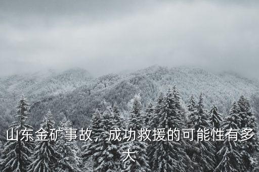 山東金礦事故，成功救援的可能性有多大