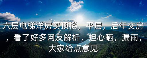 六層電梯洋房買頂樓，平層，后年交房，看了好多網友解析，擔心曬，漏雨，大家給點意見