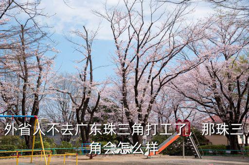 外省人不去廣東珠三角打工了，那珠三角會(huì)怎么樣