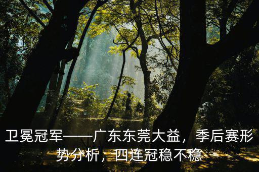 衛(wèi)冕冠軍——廣東東莞大益，季后賽形勢(shì)分析，四連冠穩(wěn)不穩(wěn)