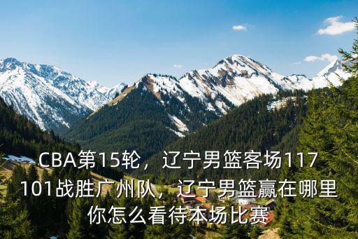 廣東遼寧籃球賽在哪里看,遼寧男籃贏在哪里