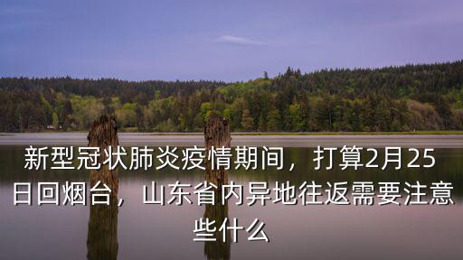 新型冠狀肺炎疫情期間，打算2月25日回煙臺，山東省內異地往返需要注意些什么