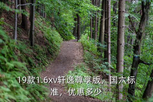 19款1.6xv軒逸尊享版，國六標(biāo)準(zhǔn)，優(yōu)惠多少