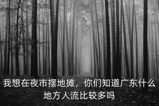 深圳哪里擺地灘比較多,深圳哪里可以擺地攤