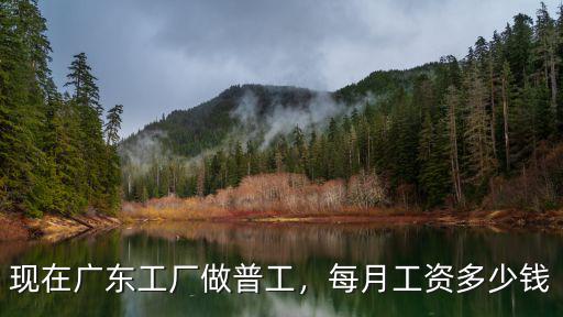 現在廣東工廠做普工，每月工資多少錢