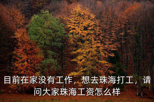 目前在家沒有工作，想去珠海打工，請(qǐng)問(wèn)大家珠海工資怎么樣