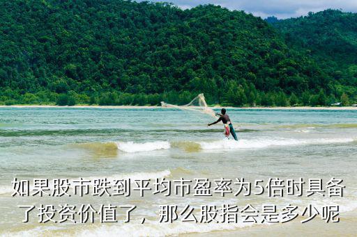 如果股市跌到平均市盈率為5倍時具備了投資價值了，那么股指會是多少呢
