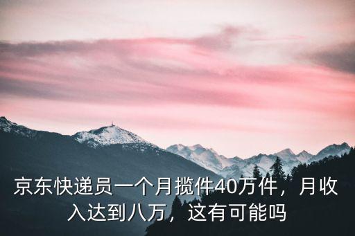 京東快遞員一個月攬件40萬件，月收入達到八萬，這有可能嗎